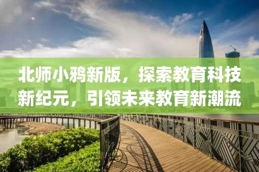 北師小鴉新版，探索教育科技新紀元，引領未來教育新潮流