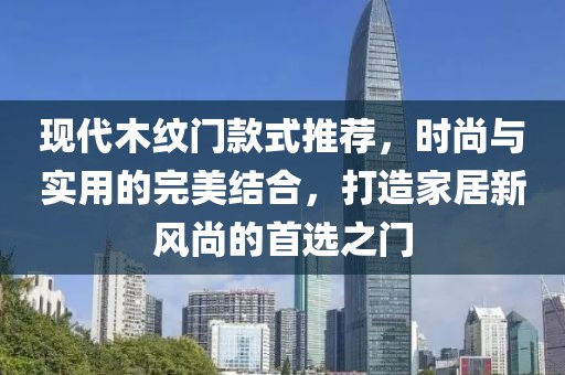 現(xiàn)代木紋門款式推薦，時(shí)尚與實(shí)用的完美結(jié)合，打造家居新風(fēng)尚的首選之門