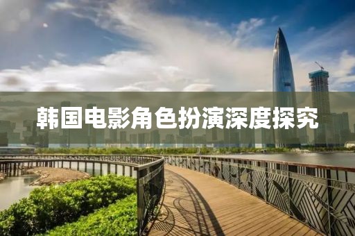韓國電影角色扮演深度探究
