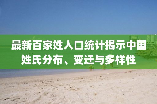 最新百家姓人口統(tǒng)計(jì)揭示中國姓氏分布、變遷與多樣性
