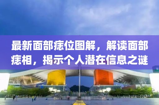 最新面部痣位圖解，解讀面部痣相，揭示個(gè)人潛在信息之謎