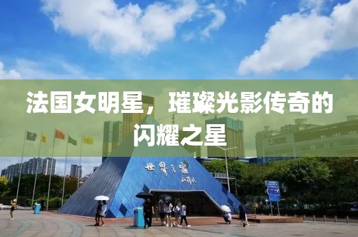 法國女明星，璀璨光影傳奇的閃耀之星