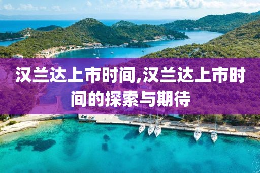 漢蘭達上市時間,漢蘭達上市時間的探索與期待