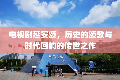 電視劇延安頌，歷史的頌歌與時代回響的傳世之作