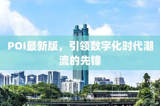 POI最新版，引領(lǐng)數(shù)字化時代潮流的先鋒