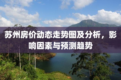 蘇州房價動態(tài)走勢圖及分析，影響因素與預測趨勢