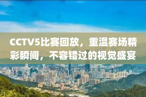 CCTV5比賽回放，重溫賽場精彩瞬間，不容錯過的視覺盛宴