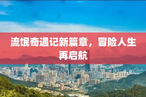 流氓奇遇記新篇章，冒險人生再啟航