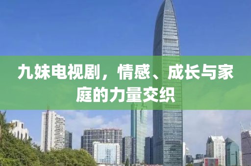 九妹電視劇，情感、成長(zhǎng)與家庭的力量交織
