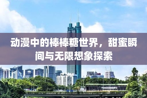 動漫中的棒棒糖世界，甜蜜瞬間與無限想象探索