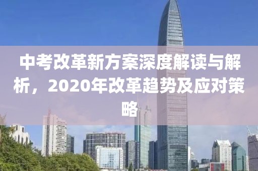 中考改革新方案深度解讀與解析，2020年改革趨勢及應對策略