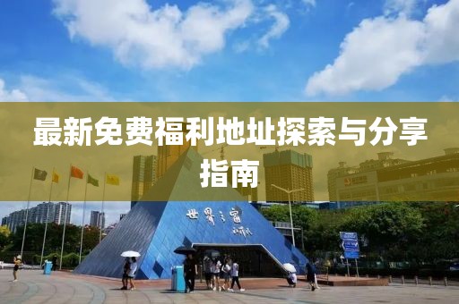 最新免費(fèi)福利地址探索與分享指南