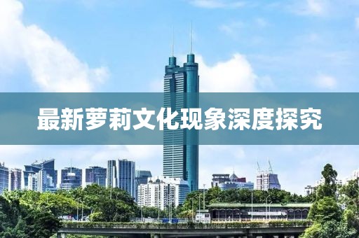 最新蘿莉文化現(xiàn)象深度探究