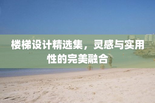 樓梯設(shè)計精選集，靈感與實用性的完美融合