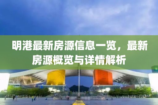 明港最新房源信息一覽，最新房源概覽與詳情解析