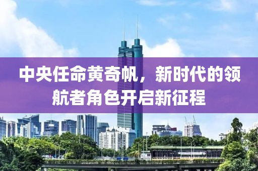 中央任命黃奇帆，新時(shí)代的領(lǐng)航者角色開啟新征程