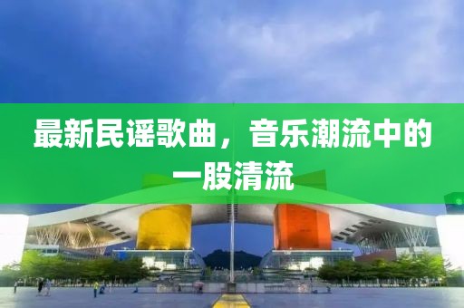 最新民謠歌曲，音樂潮流中的一股清流