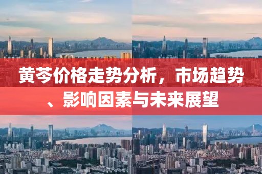 黃芩價(jià)格走勢(shì)分析，市場(chǎng)趨勢(shì)、影響因素與未來展望
