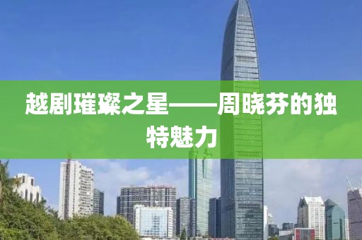 越劇璀璨之星——周曉芬的獨特魅力