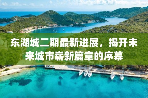 東湖城二期最新進展，揭開未來城市嶄新篇章的序幕
