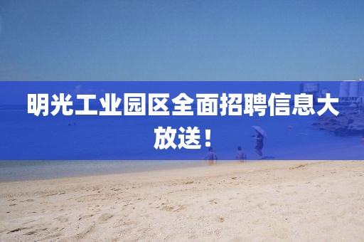 明光工業(yè)園區(qū)全面招聘信息大放送！