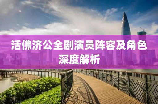 活佛濟公全劇演員陣容及角色深度解析