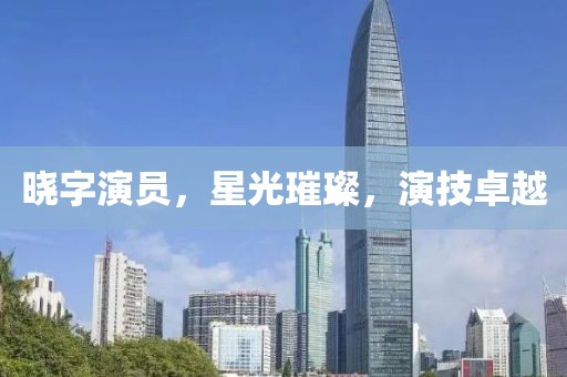 曉字演員，星光璀璨，演技卓越