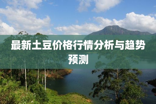 最新土豆價(jià)格行情分析與趨勢(shì)預(yù)測(cè)