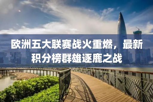 歐洲五大聯(lián)賽戰(zhàn)火重燃，最新積分榜群雄逐鹿之戰(zhàn)