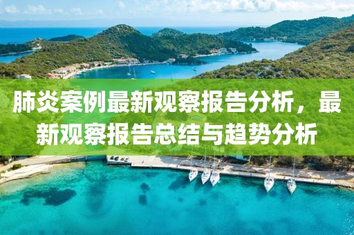 肺炎案例最新觀察報(bào)告分析，最新觀察報(bào)告總結(jié)與趨勢(shì)分析