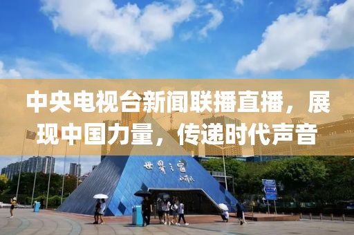 中央電視臺(tái)新聞聯(lián)播直播，展現(xiàn)中國(guó)力量，傳遞時(shí)代聲音