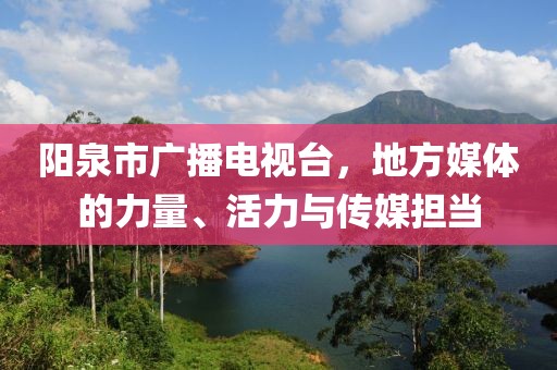 陽(yáng)泉市廣播電視臺(tái)，地方媒體的力量、活力與傳媒擔(dān)當(dāng)