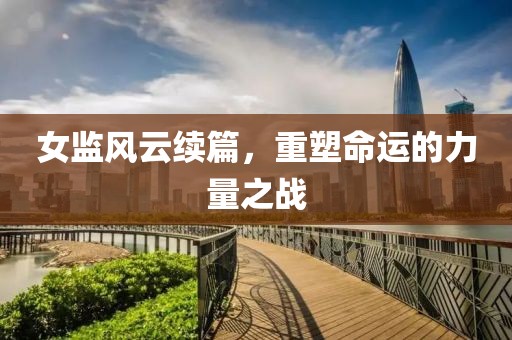 女監(jiān)風(fēng)云續(xù)篇，重塑命運的力量之戰(zhàn)
