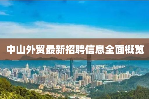 中山外貿(mào)最新招聘信息全面概覽
