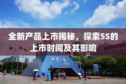 全新產(chǎn)品上市揭秘，探索5S的上市時(shí)間及其影響