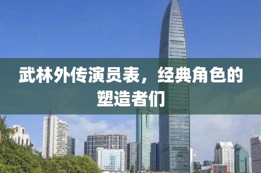 武林外傳演員表，經(jīng)典角色的塑造者們