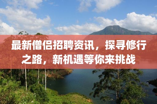 最新僧侶招聘資訊，探尋修行之路，新機遇等你來挑戰(zhàn)