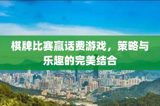 棋牌比賽贏話費(fèi)游戲，策略與樂(lè)趣的完美結(jié)合
