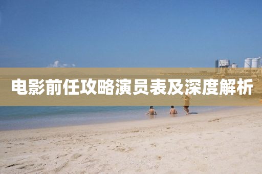 電影前任攻略演員表及深度解析