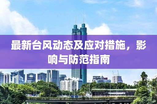 最新臺(tái)風(fēng)動(dòng)態(tài)及應(yīng)對(duì)措施，影響與防范指南