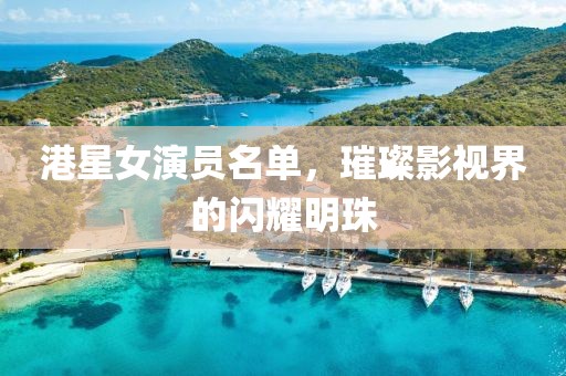 港星女演員名單，璀璨影視界的閃耀明珠
