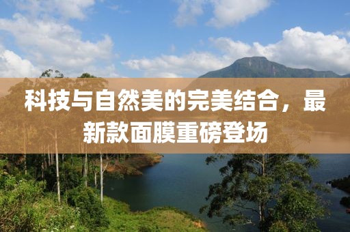 科技與自然美的完美結(jié)合，最新款面膜重磅登場(chǎng)
