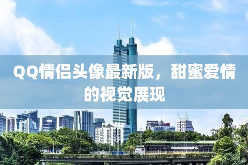 QQ情侶頭像最新版，甜蜜愛情的視覺展現(xiàn)