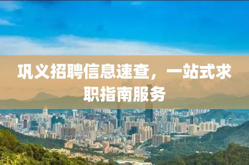 鞏義招聘信息速查，一站式求職指南服務(wù)