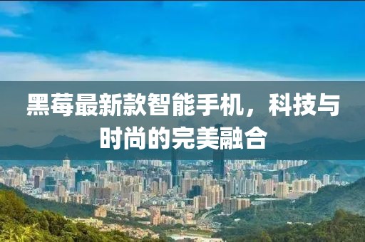 黑莓最新款智能手機(jī)，科技與時(shí)尚的完美融合