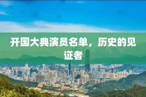 開國大典演員名單，歷史的見證者