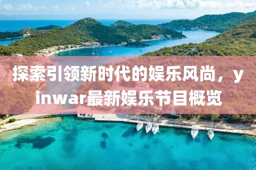 探索引領(lǐng)新時(shí)代的娛樂風(fēng)尚，yinwar最新娛樂節(jié)目概覽