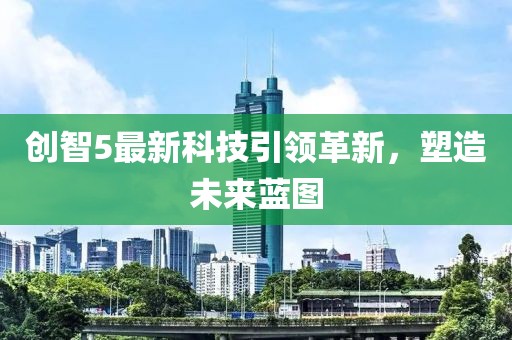 創(chuàng)智5最新科技引領(lǐng)革新，塑造未來藍圖