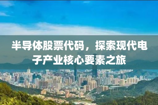 半導(dǎo)體股票代碼，探索現(xiàn)代電子產(chǎn)業(yè)核心要素之旅