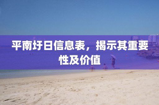 平南圩日信息表，揭示其重要性及價(jià)值